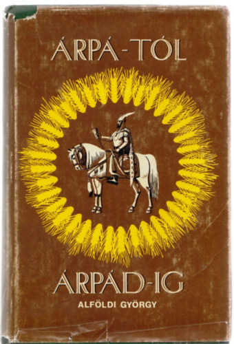 Alföldi György - Árpá-tól Árpá-ig - A magyar népek őstörténelme