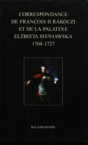 Ilona Kov�cs, T�sk�s G�bor B�la K�peczi - Correspondance de Francois II. R�k�czi et de La Palatine Elzbieta Sieniawska 1704-1727