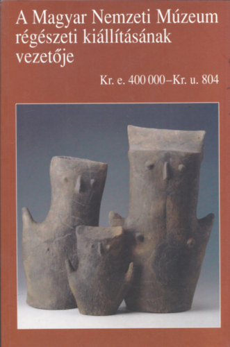 Kov�cs Tibor - A Magyar Nemzeti M�zeum r�g�szeti ki�ll�t�s�nak vezet�je (Kr.e. 400000-Kr.u. 804)