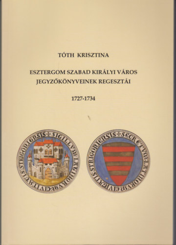 Tóth Krisztina - Esztergom szabad királyi város jegyzőkönyveinek regesztái 1727-1734