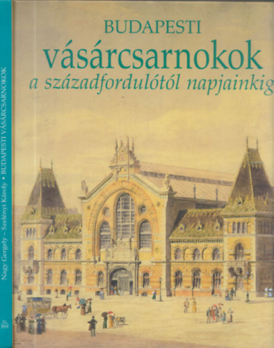 Nagy Gergely - Budapesti v�s�rcsarnokok a sz�zadfordul�t�l napjainkig