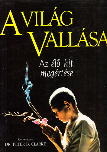 Peter B. Clarke Dr.  (szerk.) - A vilg vallsai - Az l hit megrtse