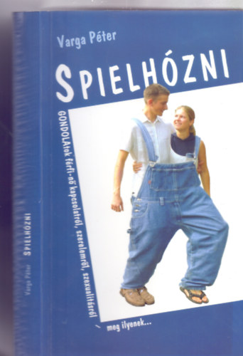 Varga Pter - Spielhzni - Gondolatok a frfi-n kapcsolatrl, szerelemrl, szexualitsrl - meg ilyenek... (II. /picit tdolgozott/ kiads)