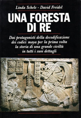 David Friedel Linda Schele - Una Foresta di re - Dai protagonisti della decodificazione dei codici maya per la prima volta la storia di una grande civilt in tutti i suoi dettagli