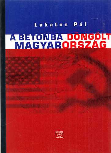 Lakatos Pl - A betonba dnglt Magyarorszg - Vlogatott cikkek, riportok a Vasrnapi jsgbl, Npszabadsgbl...