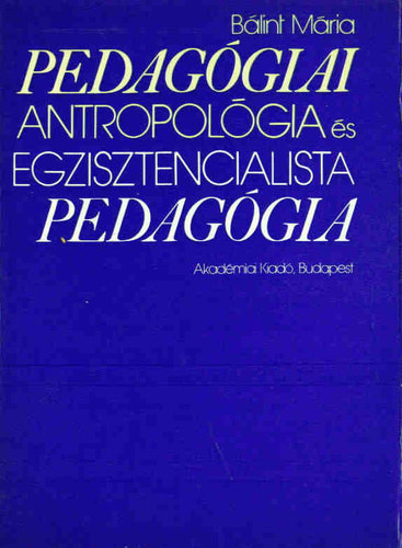 Bálint Mária - Pedagógiai antropológia és egzisztencialista pedagógia (Gondolatkörök a mai polgári pedagógiában)