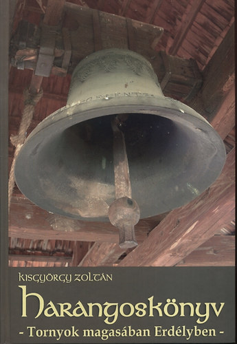 Kisgyörgy Zoltán - Harangoskönyv - Tornyok magasában Erdélyben