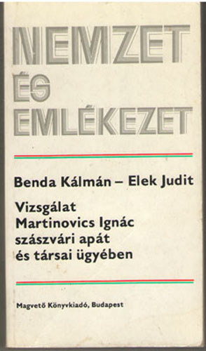 Benda Klmn-Elek Judit - Nemzet s emlkezet - Vizsglat Martinovics Ignc szszvri apt s trsai gyben.