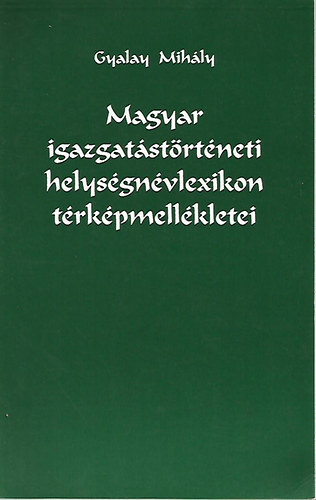 Gyalay Mihly - Magyar igazgatstrtneti helysgnvlexikon trkpmellkletei