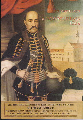 Dr. Visnyei Lajos - A legkatolikusabb fr - Szitnyai s csbrgi grf Kohry Istvn hadvezr, orszgbr s klt 1649-1731