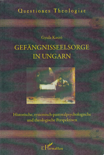 Kasz Gyula - Gefngnisseelsorge in Ungarn. Historische, systemisch-pastoralpsychologische und theologische Perspektiven