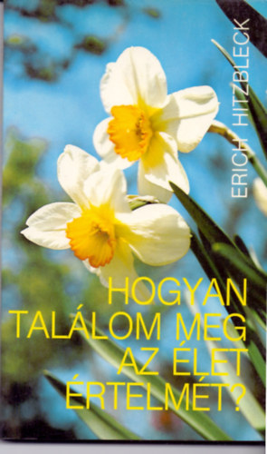 Erich Hitzbleck - Hogyan találom meg az élet értelmét?