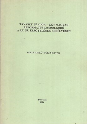 Veres Ildik� - T�k�s Istv�n - Tavaszy S�ndor - Egy magyar reform�tus gondolkod� a XX. sz. els� fel�nek Erd�lyben