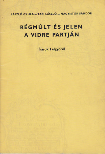 László Gyula; Tari László; Nagyistók Sándor - Régmúlt és jelen a Vidre partján (Írások Felgyőről)