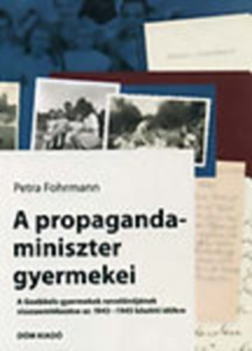 Petra Fohrmann - A propagandaminiszter gyermekei (A Goebbels-gyermekek nevelnjnek visszaemlkezse az 1943-1945 kztti idkre)