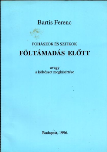 Bartis Ferenc - Fohszok s szitkok fltmads eltt (avagy a kltszet megksrtse)- dediklt