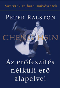 Peter Ralston - Cheng Hsin: Az erőfeszítés nélküli erő alapelvei