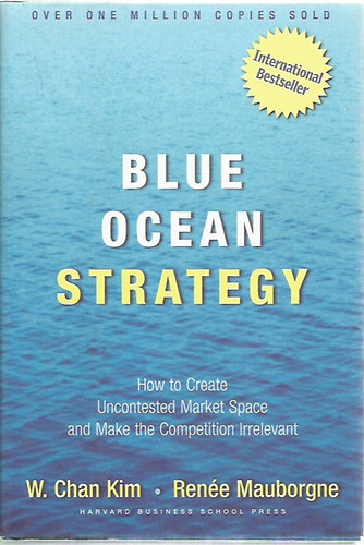 W. Chan Kim - Renée Mauborgne - Blue Ocean Strategy - How to Create Uncontested Market Space and Make the Competition Irrelevant