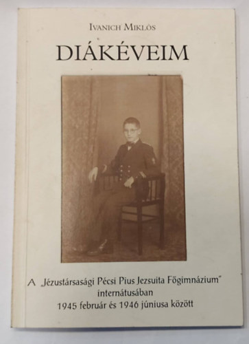 Ivanich Mikls - Dikveim - A "Jzustrsasgi Pcsi Pius Jezsuita Fgimnzium" interntusban 1945 februr s 1946 jniusa kztt