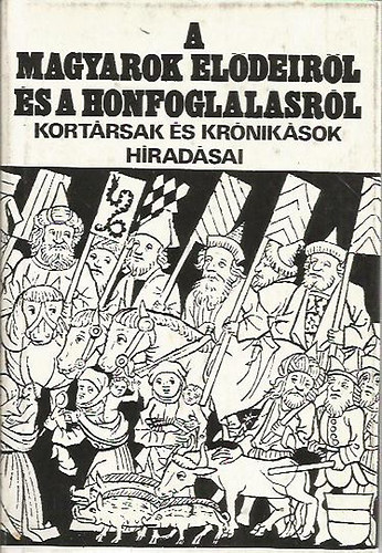 Gy�rffy Gy�rgy  (szerk.) - A magyarok el�deir�l �s a honfoglal�sr�l - Kort�rsak �s kr�nik�sok h�rad�sai