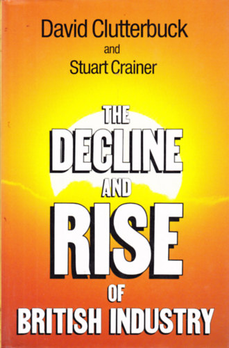 Stuart Crainer David Clutterbuck - The Decline and Rise of British Industry