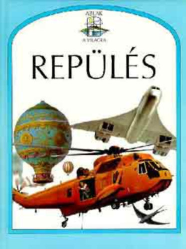 Ford.: Gy. Horv�th L�szl�, Graf.: Luciano Corbella; Dave Pugh; Peter Ross Steve Parker - Rep�l�s - Ablak a vil�gra (L�gg�mb�k �s l�ghaj�k; S�rk�nyok; Ejt�erny�s ugr�sok �s dob�sok; L�gi lovagl�s; Els� rep�l�sek �s h�res rep�l�k; K�nny� rep�l�g�pek; F�gg�leges fel- �s lesz�ll�s; A "forg�sz�rny"; Fantas