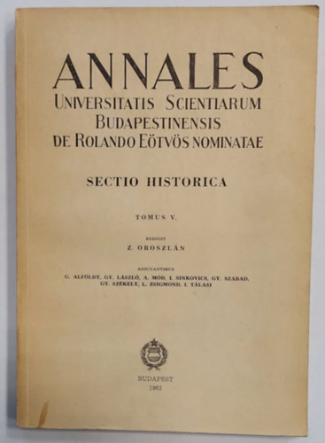 G. Alfldy Z. Oroszln - Gy. Lszl - A. Md - I. Sinkovics - Gy. Szabad - Gy. Szkely - L. Zsigmond - I. Tlasi - Annales Universitatis Scientiarum Budapestinensis de Rolando Etvs nominatae. Sectio Historica Tomus V.