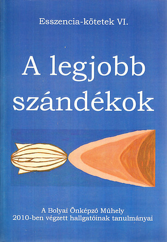 A legjobb sz�nd�kok - A bolyai �nk�pz� M�hely 2010-ben v�gzett hallgat�inak tanulm�nyai (Esszencia-k�tetek VI.)