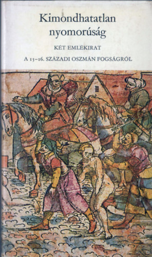 Kimondhatatlan nyomorúság - Két emlékirat a 15-16. századi oszmán fogságról