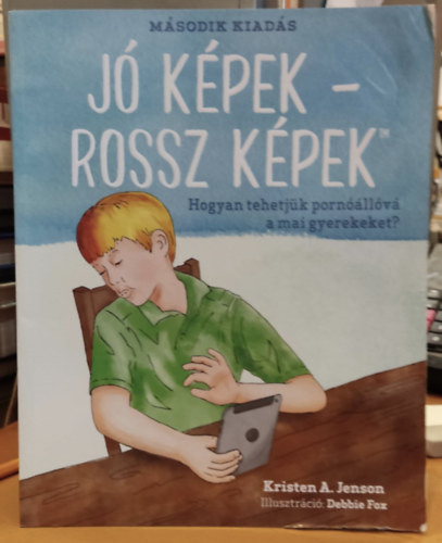 Debbie Fox Kristen A. Jenson (illus.) - Jó képek - rossz képek - Hogyan tehetjük pornóállóvá a mai gyerekeket? (Glen Cove Press)