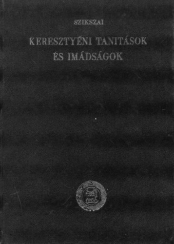 Szikszai Gy�rgy - Kereszty�ni tan�t�sok �s im�ds�gok