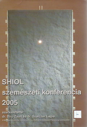 dr. Bir Zsolt - dr. Szalczer Lajos  (szerk.) - SHIOL szemszeti konferencia 2005