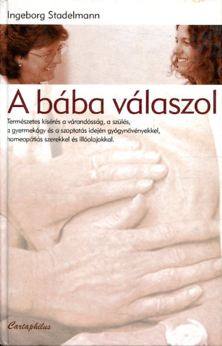 Ingeborg Stadelmann - A bba vlaszol - Termszetes ksrs a vrandssg, a szls, a gyermekgy s a szoptats idejn gygynvnyekkel, homeoptis gygyszerekkel s illolajokkal