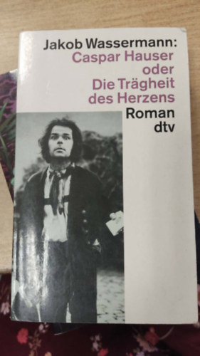 Jakob Wassermann - Caspar Hauser: oder Die Tr�gheit des Herzens