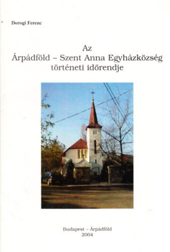 Dorogi Ferenc - Az rpdfld- Szent Anna Egyhzkzsg trtneti idrendje