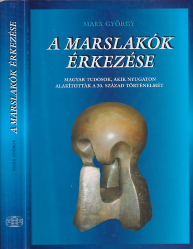 Marx Gyrgy - A marslakk rkezse - Magyar tudsok, akik nyugaton alaktottk a 20. szzad trtnelmt