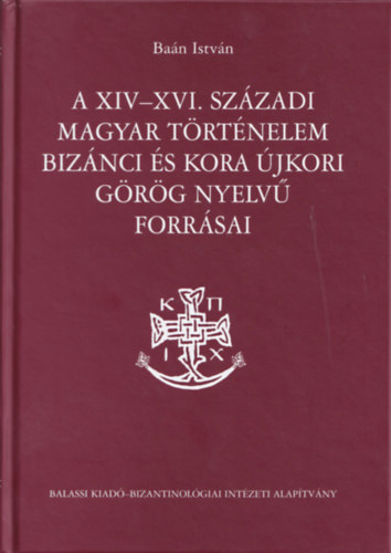 Ban Istvn - A XIV-XVI. szzadi magyar trtnelem biznci s kora jkori grg nyelv forrsai