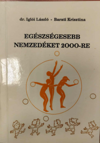 Dr. Barati Krisztina Igl�i L�szl� - Eg�szs�gesebb nemzed�ket 2000-re - 6-10 �vesek testnevel�s�r�l sz�l�knek, pedag�gusoknak, edz�knek
