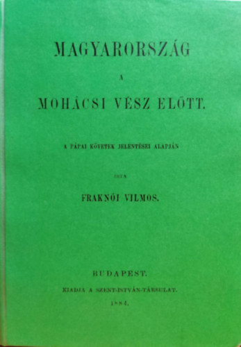 Frakni Vilmos - Magyarorszg a mohcsi vsz eltt a ppai kvetek jelentsei alapjn