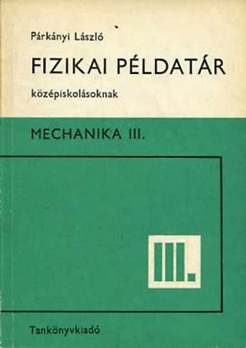 P�rk�nyi L�szl� - Fizikai p�ldat�r k�z�piskol�soknak - Mechanika III.