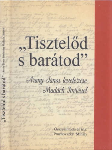 Praznovszky Mihly - "Tiszteld s bartod" - Arany Jnos levelezse Madch Imrvel (DEDIKLT)