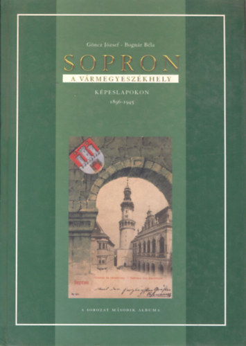 Bognr Bla Gncz Jzsef - Sopron - A vrmegyeszkhely (Kpeslapokon 1896-1945)