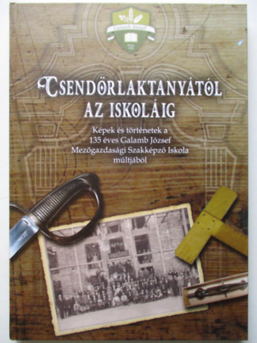 Urbancsok Zsolt Horv�th Zolt�n - Csend�rlaktany�t�l az iskol�ig-K�pek �s t�rt�netek a 135 �ves Galamb J�zsef Mez�gazdas�gi Szakk�pz� Iskola m�ltj�b�l