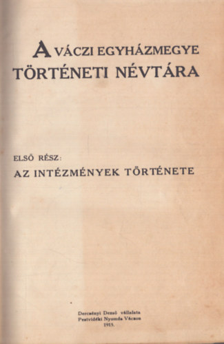 Nincs felt�ntetve - A V�czi Egyh�zmegye t�rt�neti n�vt�ra - Els� r�sz: Az int�zm�nyek t�rt�nete (1915)