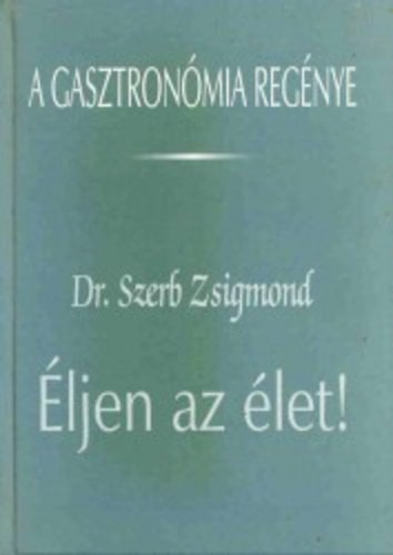 Dr. Szerb Zsigmond - ljen az let! A gasztronmia regnye