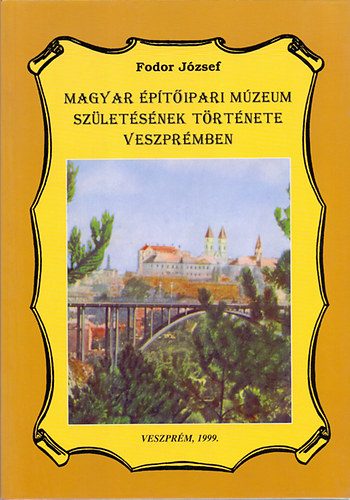 Fodor Jzsef - Magyar ptipari Mzeum szletsnek trtnete Veszprmben