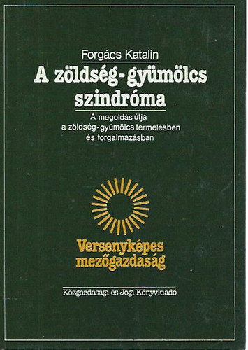 Forgcs Katalin - A zldsg-gymlcs szindrma - A megolds tja a zldsg-gymlcs termelsben s forgalmazsban
