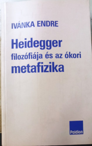Endre von Ivnka - Heidegger filozfija s az kori metafizika (sszegyjttt tanulmnyok)