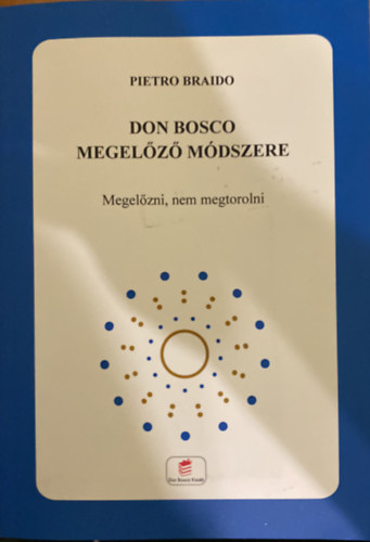 Pietro Braido - Don Bosco Megel�z� M�dszere - Megel�zni, nem megtorolni