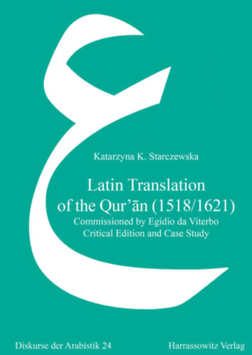 Katarzyna K. Starczewska - Latin Translation of the Qur'an (1518/1621): Commissioned by Egidio Da Viterbo. Critical Edition and Case Study ("A Korán latin fordítása (1518/1621): Egidio Da Viterbo megbízásából. Kritikai kiadás és esettanulmány")
